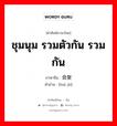 ชุมนุม, รวมตัวกัน, รวมกัน ภาษาจีนคืออะไร, คำศัพท์ภาษาไทย - จีน ชุมนุม รวมตัวกัน รวมกัน ภาษาจีน 会聚 คำอ่าน [huì jù]