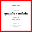 ชุมนุมกัน รวมตัวกัน ภาษาจีนคืออะไร, คำศัพท์ภาษาไทย - จีน ชุมนุมกัน รวมตัวกัน ภาษาจีน 荟萃 คำอ่าน [huì cuì]