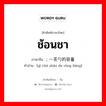 ช้อนชา ภาษาจีนคืออะไร, คำศัพท์ภาษาไทย - จีน ช้อนชา ภาษาจีน ; 一茶勺的容量 คำอ่าน [yì chá sháo de róng liàng]