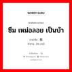 ซึม เหม่อลอย เป็นบ้า ภาษาจีนคืออะไร, คำศัพท์ภาษาไทย - จีน ซึม เหม่อลอย เป็นบ้า ภาษาจีน 发痴 คำอ่าน [fā chī]