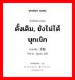 ดั้งเดิม, ยังไม่ได้บุกเบิก ภาษาจีนคืออะไร, คำศัพท์ภาษาไทย - จีน ดั้งเดิม, ยังไม่ได้บุกเบิก ภาษาจีน 原始 คำอ่าน [yuán shǐ]