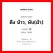 挽 ภาษาไทย?, คำศัพท์ภาษาไทย - จีน 挽 ภาษาจีน ดึง น้าว, พับ(ผ้า) คำอ่าน [wǎn]