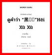 ดูคำว่า “黑魆魆”hēi xū xū ภาษาจีนคืออะไร, คำศัพท์ภาษาไทย - จีน ดูคำว่า “黑魆魆”hēi xū xū ภาษาจีน 魆 คำอ่าน [xū]