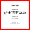 ดูคำว่า&#34;窀穸&#34;zhūn ภาษาจีนคืออะไร, คำศัพท์ภาษาไทย - จีน ดูคำว่า&#34;窀穸&#34;zhūn ภาษาจีน 窀 คำอ่าน [zhūn]