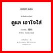 ดูแล เอาใจใส่ ภาษาจีนคืออะไร, คำศัพท์ภาษาไทย - จีน ดูแล เอาใจใส่ ภาษาจีน 照料 คำอ่าน [zhào liào]