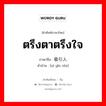 ตรึงตาตรึงใจ ภาษาจีนคืออะไร, คำศัพท์ภาษาไทย - จีน ตรึงตาตรึงใจ ภาษาจีน 吸引人 คำอ่าน [xī yǐn rén]