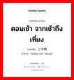 ตอนเช้า จากเช้าถึงเที่ยง ภาษาจีนคืออะไร, คำศัพท์ภาษาไทย - จีน ตอนเช้า จากเช้าถึงเที่ยง ภาษาจีน 上半晌 คำอ่าน [shàng bàn shǎng]