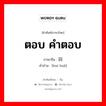 ตอบ,คำตอบ ภาษาจีนคืออะไร, คำศัพท์ภาษาไทย - จีน ตอบ คำตอบ ภาษาจีน 回话 คำอ่าน [huí huà]