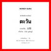 ตะวัน ภาษาจีนคืออะไร, คำศัพท์ภาษาไทย - จีน ตะวัน ภาษาจีน 太阳 คำอ่าน [tái yáng]