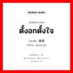 ตั้งอกตั้งใจ ภาษาจีนคืออะไร, คำศัพท์ภาษาไทย - จีน ตั้งอกตั้งใจ ภาษาจีน 着意 คำอ่าน [zhuó yì]