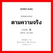 ตามความจริง ภาษาจีนคืออะไร, คำศัพท์ภาษาไทย - จีน ตามความจริง ภาษาจีน 如实 คำอ่าน [rú shí]