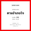 ตามอำเภอใจ ภาษาจีนคืออะไร, คำศัพท์ภาษาไทย - จีน ตามอำเภอใจ ภาษาจีน 肆意 คำอ่าน [sì yì]