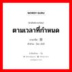 ตามเวลาที่กำหนด ภาษาจีนคืออะไร, คำศัพท์ภาษาไทย - จีน ตามเวลาที่กำหนด ภาษาจีน 按时 คำอ่าน [àn shí]