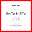 ติดกับ ใกล้กับ ภาษาจีนคืออะไร, คำศัพท์ภาษาไทย - จีน ติดกับ ใกล้กับ ภาษาจีน 临近 คำอ่าน [lín jìn]