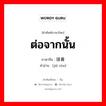 ต่อจากนั้น ภาษาจีนคืออะไร, คำศัพท์ภาษาไทย - จีน ต่อจากนั้น ภาษาจีน 接着 คำอ่าน [jiē zhe]