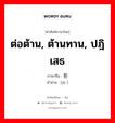 ต่อต้าน, ต้านทาน, ปฎิเสธ ภาษาจีนคืออะไร, คำศัพท์ภาษาไทย - จีน ต่อต้าน, ต้านทาน, ปฎิเสธ ภาษาจีน 拒 คำอ่าน [jù ]