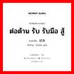 ต่อต้าน รับ รับมือ สู้ ภาษาจีนคืออะไร, คำศัพท์ภาษาไทย - จีน ต่อต้าน รับ รับมือ สู้ ภาษาจีน 招架 คำอ่าน [zhāo jià]