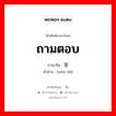 ถามตอบ ภาษาจีนคืออะไร, คำศัพท์ภาษาไทย - จีน ถามตอบ ภาษาจีน 问答 คำอ่าน [wèn dá]