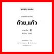 ถ้วย,แก้ว ภาษาจีนคืออะไร, คำศัพท์ภาษาไทย - จีน ถ้วย,แก้ว ภาษาจีน 杯 คำอ่าน [bēi]