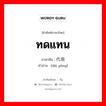 ทดแทน ภาษาจีนคืออะไร, คำศัพท์ภาษาไทย - จีน ทดแทน ภาษาจีน 代用 คำอ่าน [dài yòng]