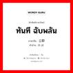 ทันที ฉับพลัน ภาษาจีนคืออะไร, คำศัพท์ภาษาไทย - จีน ทันที ฉับพลัน ภาษาจีน 立即 คำอ่าน [lì jí]