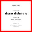 ทำลาย ทำอันตราย ภาษาจีนคืออะไร, คำศัพท์ภาษาไทย - จีน ทำลาย ทำอันตราย ภาษาจีน 毁伤 คำอ่าน [huǐ shāng]