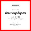 ทำอย่างลุกลี้ลุกลน ภาษาจีนคืออะไร, คำศัพท์ภาษาไทย - จีน ทำอย่างลุกลี้ลุกลน ภาษาจีน 慌手慌脚 คำอ่าน [huāng shǒu huāng jiǎo]