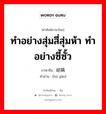 ทำอย่างสุ่มสี่สุ่มห้า ทำอย่างซี้ซั้ว ภาษาจีนคืออะไร, คำศัพท์ภาษาไทย - จีน ทำอย่างสุ่มสี่สุ่มห้า ทำอย่างซี้ซั้ว ภาษาจีน 胡搞 คำอ่าน [hú gǎo]