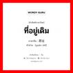 ที่อยู่เดิม ภาษาจีนคืออะไร, คำศัพท์ภาษาไทย - จีน ที่อยู่เดิม ภาษาจีน 原址 คำอ่าน [yuán zhǐ]