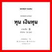 ทุน เงินทุน ภาษาจีนคืออะไร, คำศัพท์ภาษาไทย - จีน ทุน เงินทุน ภาษาจีน 资金 คำอ่าน [zī jīn]