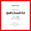 ทุ่มตัว,โถมเข้าใส่ ภาษาจีนคืออะไร, คำศัพท์ภาษาไทย - จีน ทุ่มตัว,โถมเข้าใส่ ภาษาจีน 投身 คำอ่าน [tóu shēn]