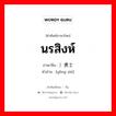 นรสิงห์ ภาษาจีนคืออะไร, คำศัพท์ภาษาไทย - จีน นรสิงห์ ภาษาจีน ）勇士 คำอ่าน [yǒng shì]