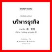 บริหารธุรกิจ ภาษาจีนคืออะไร, คำศัพท์ภาษาไทย - จีน บริหารธุรกิจ ภาษาจีน 商业管理 คำอ่าน [shāng yè guǎn lǐ]