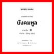 บังคมทูล ภาษาจีนคืออะไร, คำศัพท์ภาษาไทย - จีน บังคมทูล ภาษาจีน 禀报 คำอ่าน [bǐng bào]