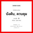 บังคับ, ควบคุม ภาษาจีนคืออะไร, คำศัพท์ภาษาไทย - จีน บังคับ, ควบคุม ภาษาจีน 约束 คำอ่าน [yuē shù]