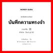 บันทึกความทรงจำ ภาษาจีนคืออะไร, คำศัพท์ภาษาไทย - จีน บันทึกความทรงจำ ภาษาจีน 回忆录 คำอ่าน [huí yì lù]