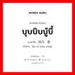 บุบบิบบู้บี้ ภาษาจีนคืออะไร, คำศัพท์ภาษาไทย - จีน บุบบิบบู้บี้ ภาษาจีน 凹凸变形 คำอ่าน [āo tū biàn xíng]