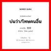 บ่นว่า/โทษคนอื่น ภาษาจีนคืออะไร, คำศัพท์ภาษาไทย - จีน บ่นว่า/โทษคนอื่น ภาษาจีน 抱怨 คำอ่าน [bào yuàn]