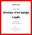 ประกอบ การรวมกลุ่มรวมตัว ภาษาจีนคืออะไร, คำศัพท์ภาษาไทย - จีน ประกอบ การรวมกลุ่มรวมตัว ภาษาจีน 组合 คำอ่าน [zǔ hé]