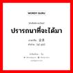 ปรารถนาที่จะได้มา ภาษาจีนคืออะไร, คำศัพท์ภาษาไทย - จีน ปรารถนาที่จะได้มา ภาษาจีน 企求 คำอ่าน [qǐ qiú]