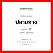 ปลายทาง ภาษาจีนคืออะไร, คำศัพท์ภาษาไทย - จีน ปลายทาง ภาษาจีน 尽头 คำอ่าน [jìn tóu]