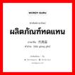 ผลิตภัณฑ์ทดแทน ภาษาจีนคืออะไร, คำศัพท์ภาษาไทย - จีน ผลิตภัณฑ์ทดแทน ภาษาจีน 代用品 คำอ่าน [dài yòng pǐn]