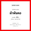 ผ้าพันคอ ภาษาจีนคืออะไร, คำศัพท์ภาษาไทย - จีน ผ้าพันคอ ภาษาจีน 围脖儿 คำอ่าน [wéi bó ér]