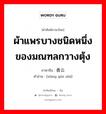 ผ้าแพรบางชนิดหนึ่งของมณฑลกวางตุ้ง ภาษาจีนคืออะไร, คำศัพท์ภาษาไทย - จีน ผ้าแพรบางชนิดหนึ่งของมณฑลกวางตุ้ง ภาษาจีน 香云纱 คำอ่าน [xiāng yún shā]