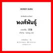 พงศ์พันธุ์ ภาษาจีนคืออะไร, คำศัพท์ภาษาไทย - จีน พงศ์พันธุ์ ภาษาจีน 宗族 คำอ่าน [zōng zú]