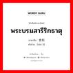 พระบรมสารีริกธาตุ ภาษาจีนคืออะไร, คำศัพท์ภาษาไทย - จีน พระบรมสารีริกธาตุ ภาษาจีน 舍利 คำอ่าน [shè lì]