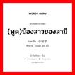 (พูด)น้องสาวของสามี ภาษาจีนคืออะไร, คำศัพท์ภาษาไทย - จีน (พูด)น้องสาวของสามี ภาษาจีน 小姑子 คำอ่าน [xiǎo gū zǐ]