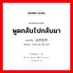 พูดกลับไปกลับมา ภาษาจีนคืออะไร, คำศัพท์ภาษาไทย - จีน พูดกลับไปกลับมา ภาษาจีน 出尔反尔 คำอ่าน [chū ěr fǎn ěr]