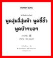 พูดสุ่มสี่สุ่มห้า พูดซี้ซั้ว พูดบ้าๆบอๆ ภาษาจีนคืออะไร, คำศัพท์ภาษาไทย - จีน พูดสุ่มสี่สุ่มห้า พูดซี้ซั้ว พูดบ้าๆบอๆ ภาษาจีน 胡说 คำอ่าน [hú shuō]