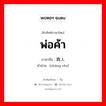 พ่อค้า ภาษาจีนคืออะไร, คำศัพท์ภาษาไทย - จีน พ่อค้า ภาษาจีน 商人 คำอ่าน [shāng rén]